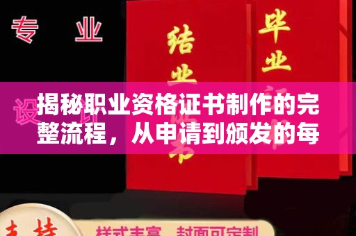 西工揭秘职业资格证书制作的完整流程，从申请到颁发的每一步