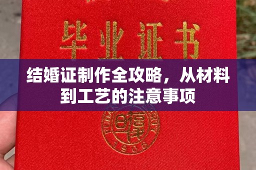 西工结婚证制作全攻略，从材料到工艺的注意事项