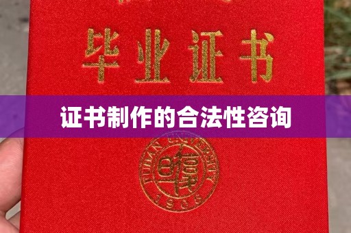 西工证书制作的合法性咨询