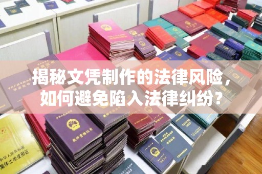西工揭秘文凭制作的法律风险，如何避免陷入法律纠纷？