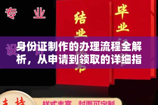西工身份证制作的办理流程全解析，从申请到领取的详细指南