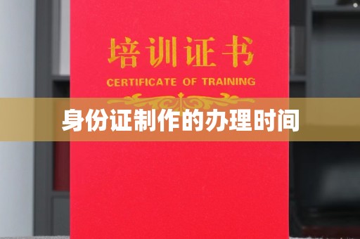 西工身份证制作的办理时间