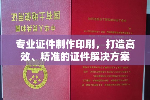 西工专业证件制作印刷，打造高效、精准的证件解决方案