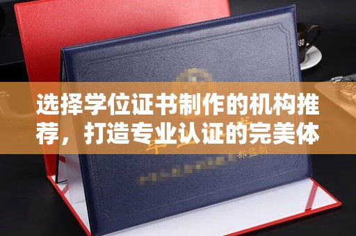 西工选择学位证书制作的机构推荐，打造专业认证的完美体验
