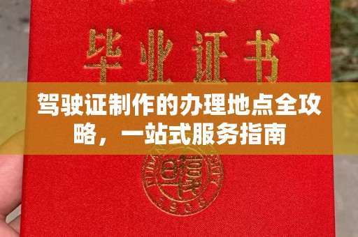 西工驾驶证制作的办理地点全攻略，一站式服务指南