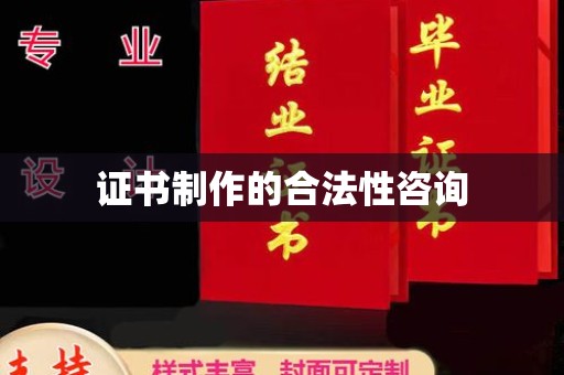 西工证书制作的合法性咨询