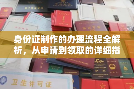 西工身份证制作的办理流程全解析，从申请到领取的详细指南