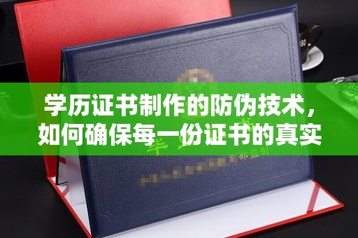 西工学历证书制作的防伪技术，如何确保每一份证书的真实性