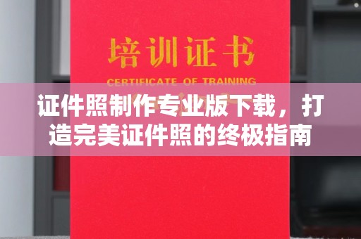 西工证件照制作专业版下载，打造完美证件照的终极指南
