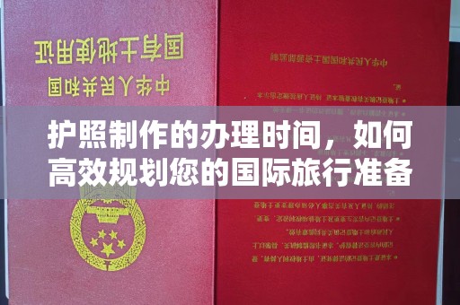西工护照制作的办理时间，如何高效规划您的国际旅行准备