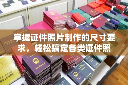 西工掌握证件照片制作的尺寸要求，轻松搞定各类证件照