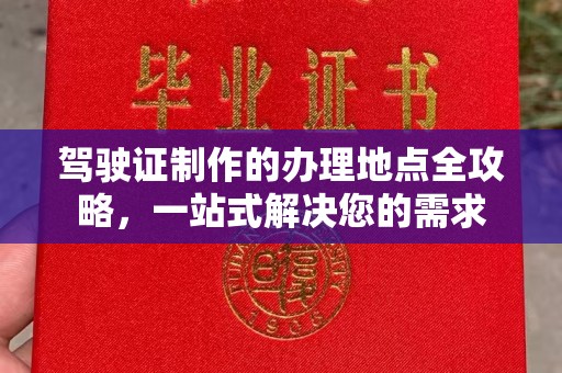 西工驾驶证制作的办理地点全攻略，一站式解决您的需求