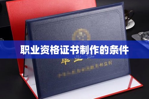 西工职业资格证书制作的条件