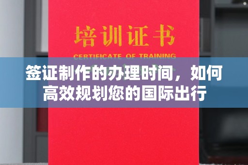 西工签证制作的办理时间，如何高效规划您的国际出行