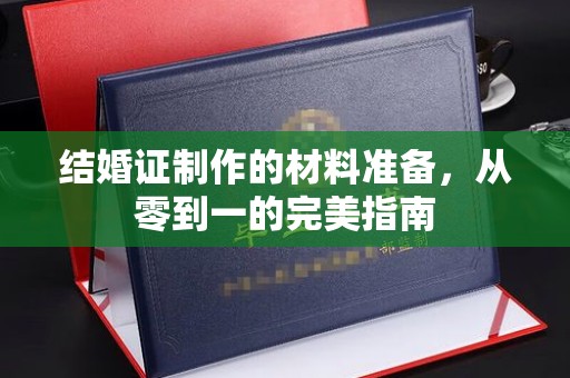 西工结婚证制作的材料准备，从零到一的完美指南