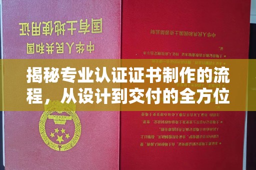 西工揭秘专业认证证书制作的流程，从设计到交付的全方位指南