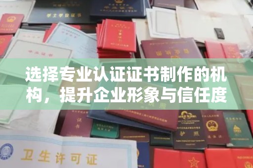西工选择专业认证证书制作的机构，提升企业形象与信任度