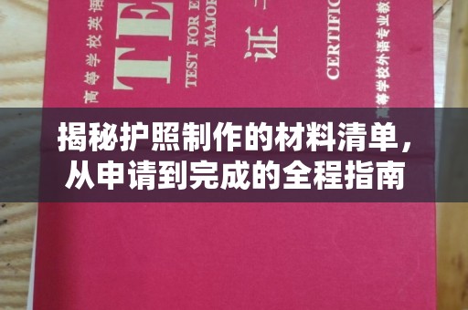 西工揭秘护照制作的材料清单，从申请到完成的全程指南
