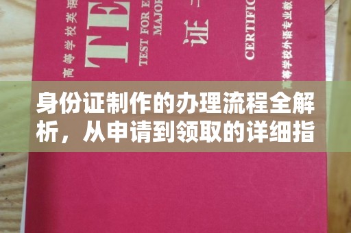 西工身份证制作的办理流程全解析，从申请到领取的详细指南