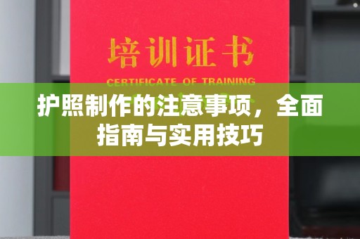 西工护照制作的注意事项，全面指南与实用技巧