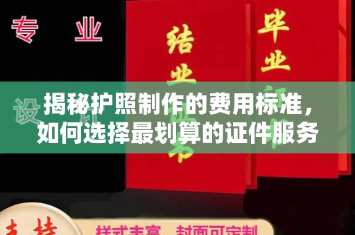 西工揭秘护照制作的费用标准，如何选择最划算的证件服务？