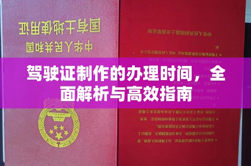 西工驾驶证制作的办理时间，全面解析与高效指南