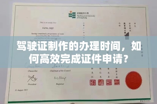 西工驾驶证制作的办理时间，如何高效完成证件申请？