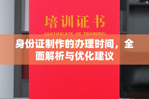 西工身份证制作的办理时间，全面解析与优化建议