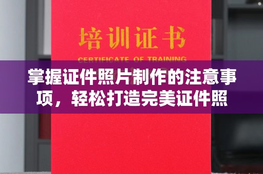 西工掌握证件照片制作的注意事项，轻松打造完美证件照