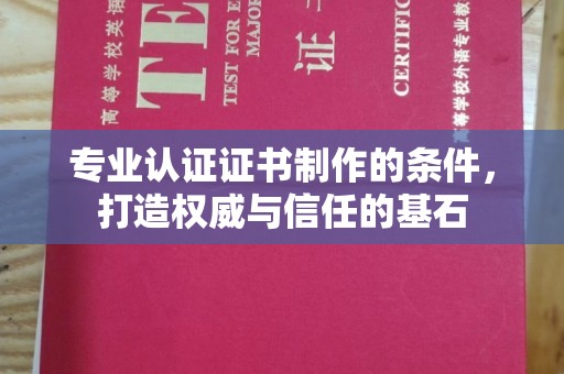 西工专业认证证书制作的条件，打造权威与信任的基石