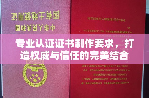 西工专业认证证书制作要求，打造权威与信任的完美结合