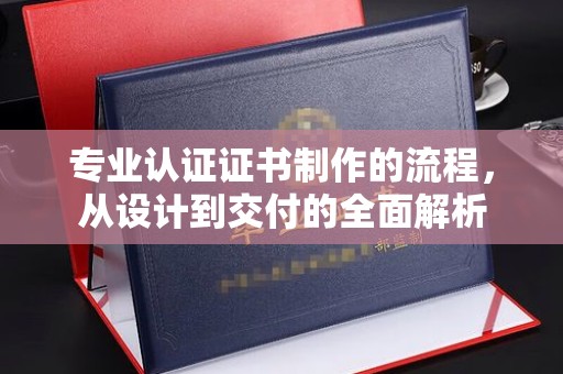 西工专业认证证书制作的流程，从设计到交付的全面解析