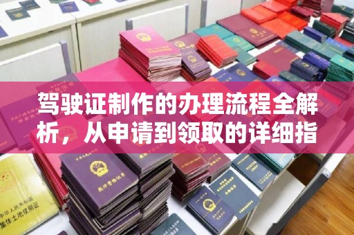 西工驾驶证制作的办理流程全解析，从申请到领取的详细指南