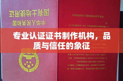 西工专业认证证书制作机构，品质与信任的象征