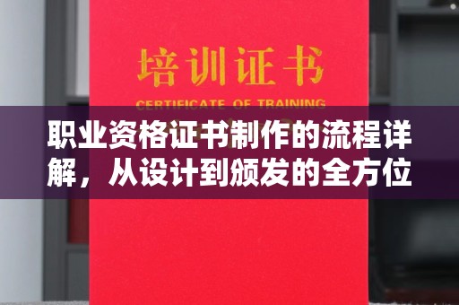 西工职业资格证书制作的流程详解，从设计到颁发的全方位指南