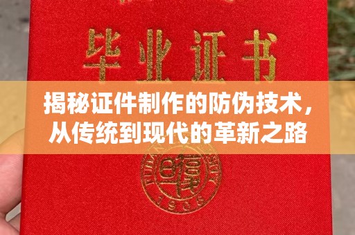 西工揭秘证件制作的防伪技术，从传统到现代的革新之路