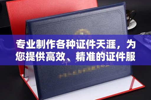 西工专业制作各种证件天涯，为您提供高效、精准的证件服务