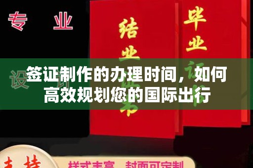 西工签证制作的办理时间，如何高效规划您的国际出行