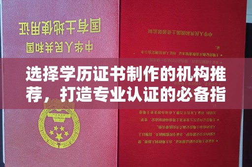 西工选择学历证书制作的机构推荐，打造专业认证的必备指南